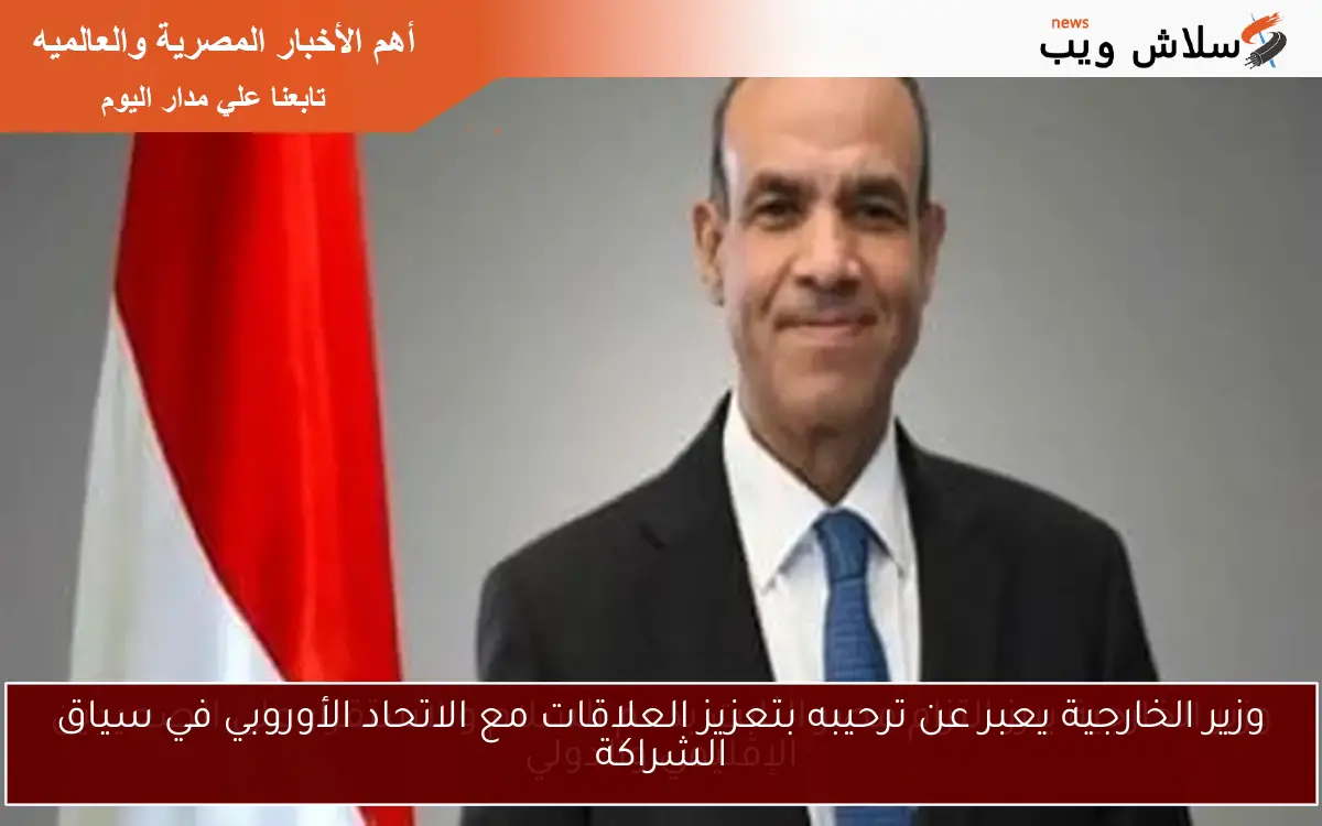 وزير الخارجية يعبر عن ترحيبه بتعزيز العلاقات مع الاتحاد الأوروبي في سياق الشراكة
