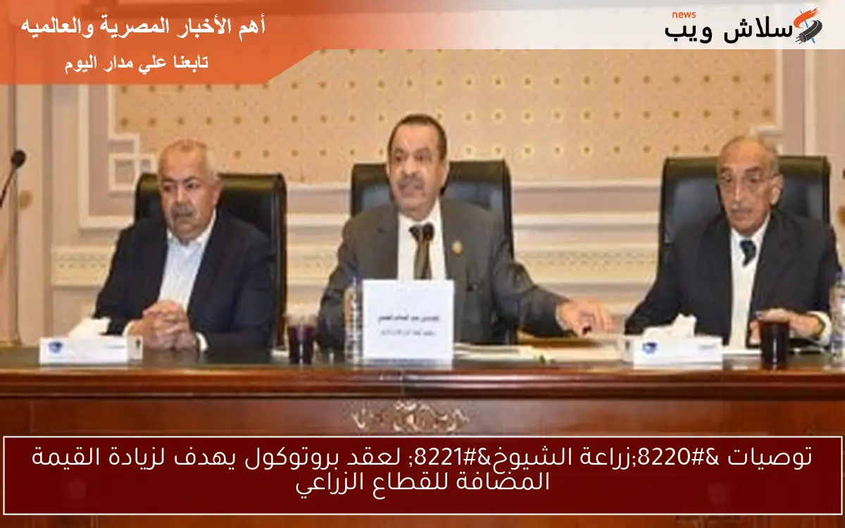 توصيات “زراعة الشيوخ” لعقد بروتوكول يهدف لزيادة القيمة المضافة للقطاع الزراعي