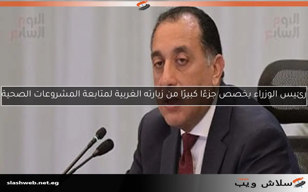 رئيس الوزراء يخصص جزءًا كبيرًا من زيارته الغربية لمتابعة المشروعات الصحية 2 رئيس الوزراء يخصص جزءًا كبيرًا من زيارته الغربية لمتابعة المشروعات الصحية