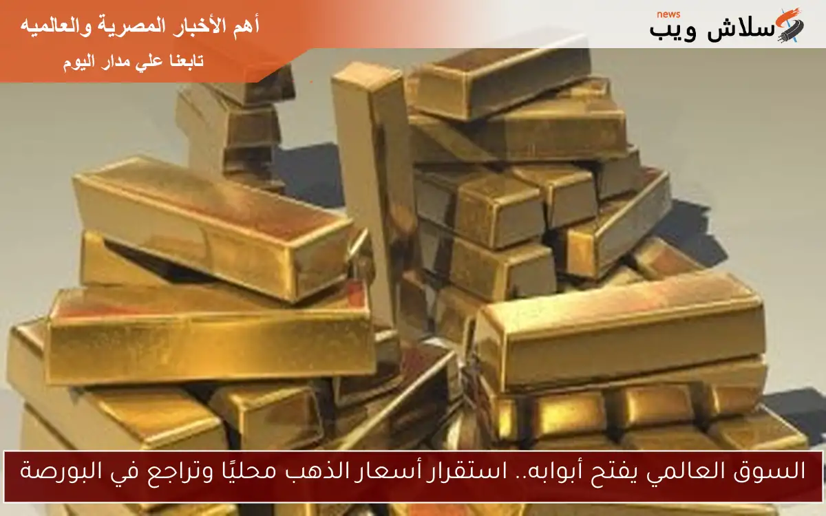 السوق العالمي يفتح أبوابه.. استقرار أسعار الذهب محليًا وتراجع في البورصة 2 السوق العالمي يفتح أبوابه.. استقرار أسعار الذهب محليًا وتراجع في البورصة