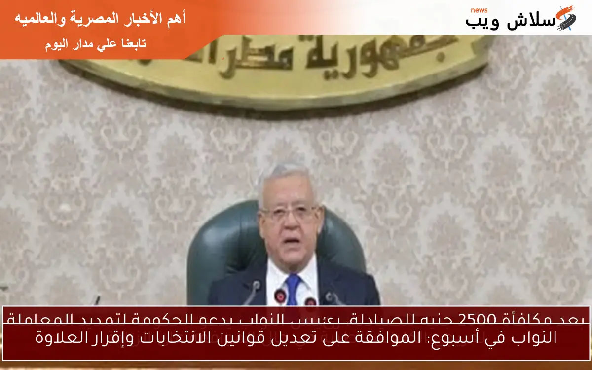 النواب في أسبوع: الموافقة على تعديل قوانين الانتخابات وإقرار العلاوة