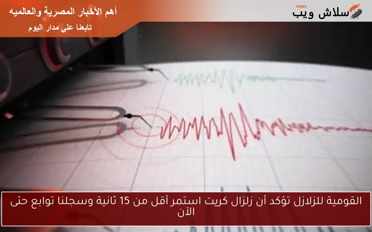 القومية للزلازل تؤكد أن زلزال كريت استمر أقل من 15 ثانية وسجلنا توابع حتى الآن