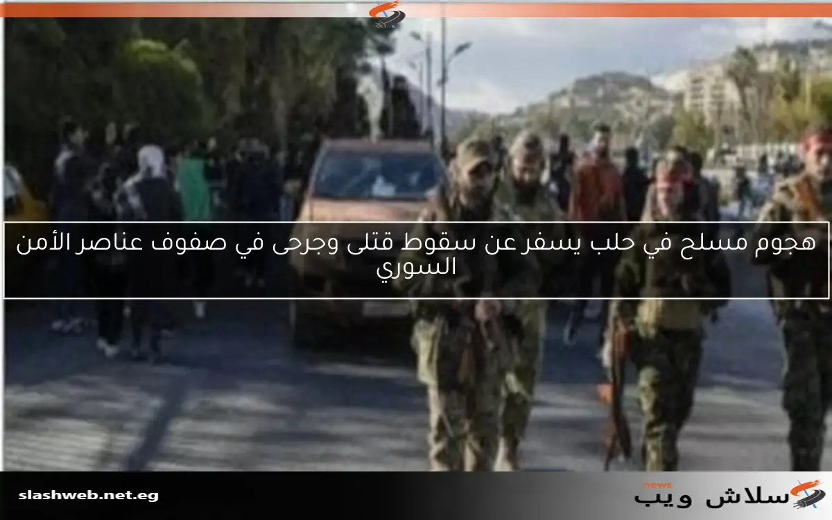 هجوم مسلح في حلب يسفر عن سقوط قتلى وجرحى في صفوف عناصر الأمن السوري 2 هجوم مسلح في حلب يسفر عن سقوط قتلى وجرحى في صفوف عناصر الأمن السوري