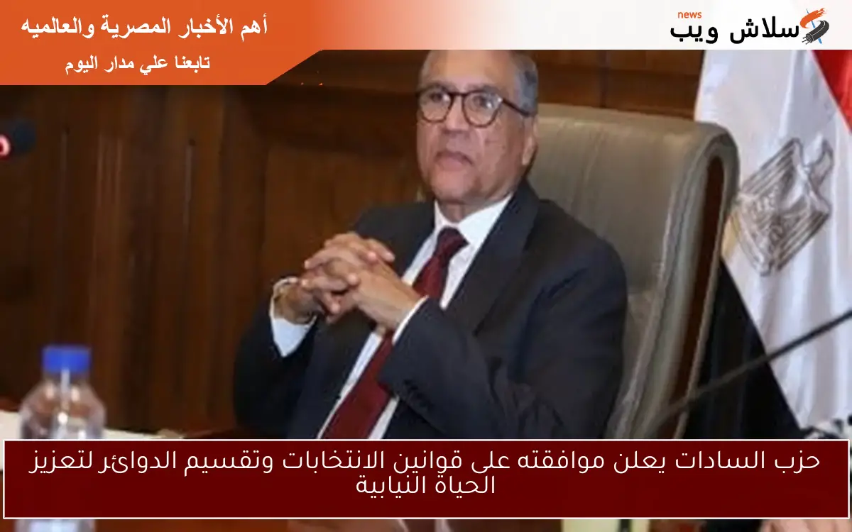حزب السادات يعلن موافقته على قوانين الانتخابات وتقسيم الدوائر لتعزيز الحياة النيابية