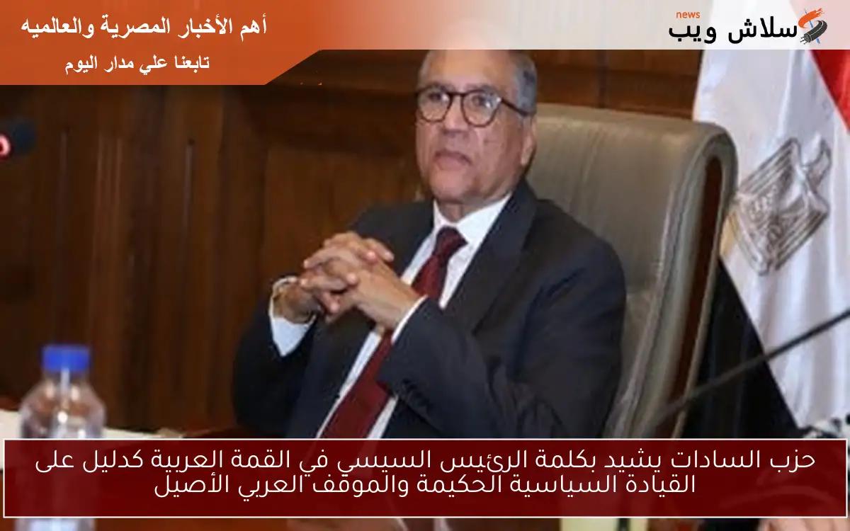 حزب السادات يشيد بكلمة الرئيس السيسي في القمة العربية كدليل على القيادة السياسية الحكيمة والموقف العربي الأصيل