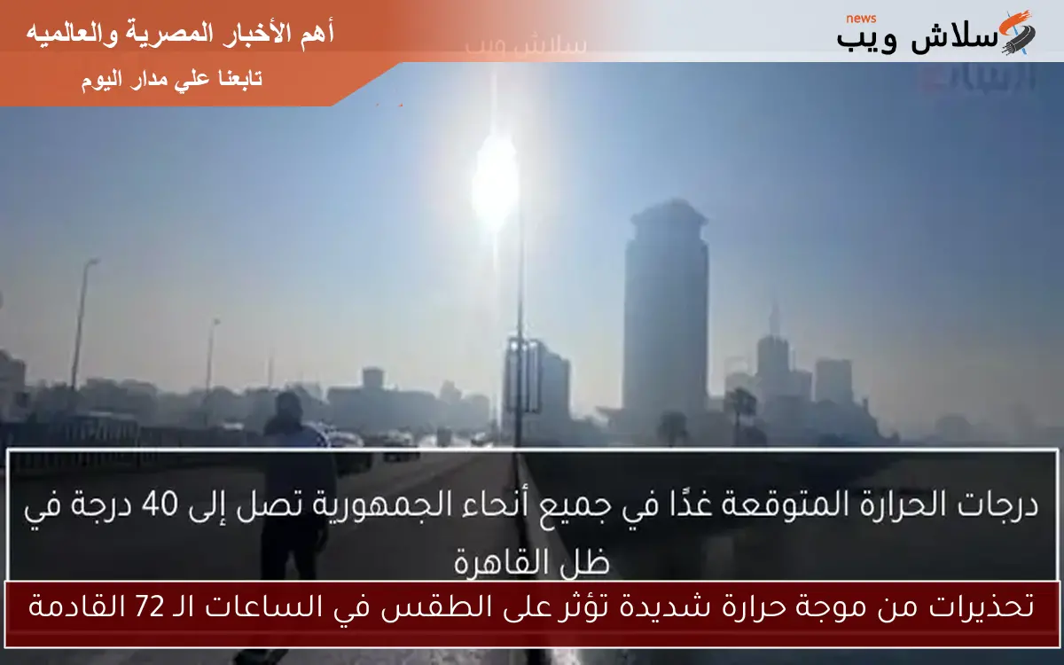 تحذيرات من موجة حرارة شديدة تؤثر على الطقس في الساعات الـ 72 القادمة