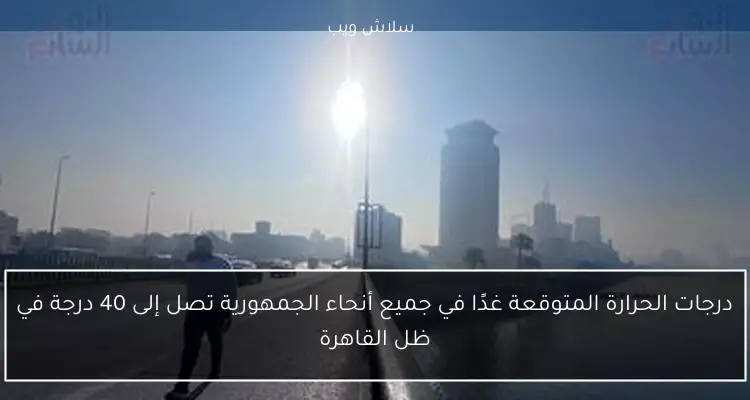 درجات الحرارة المتوقعة غدًا في جميع أنحاء الجمهورية تصل إلى 40 درجة في ظل القاهرة 2 درجات الحرارة المتوقعة غدًا في جميع أنحاء الجمهورية تصل إلى 40 درجة في ظل القاهرة