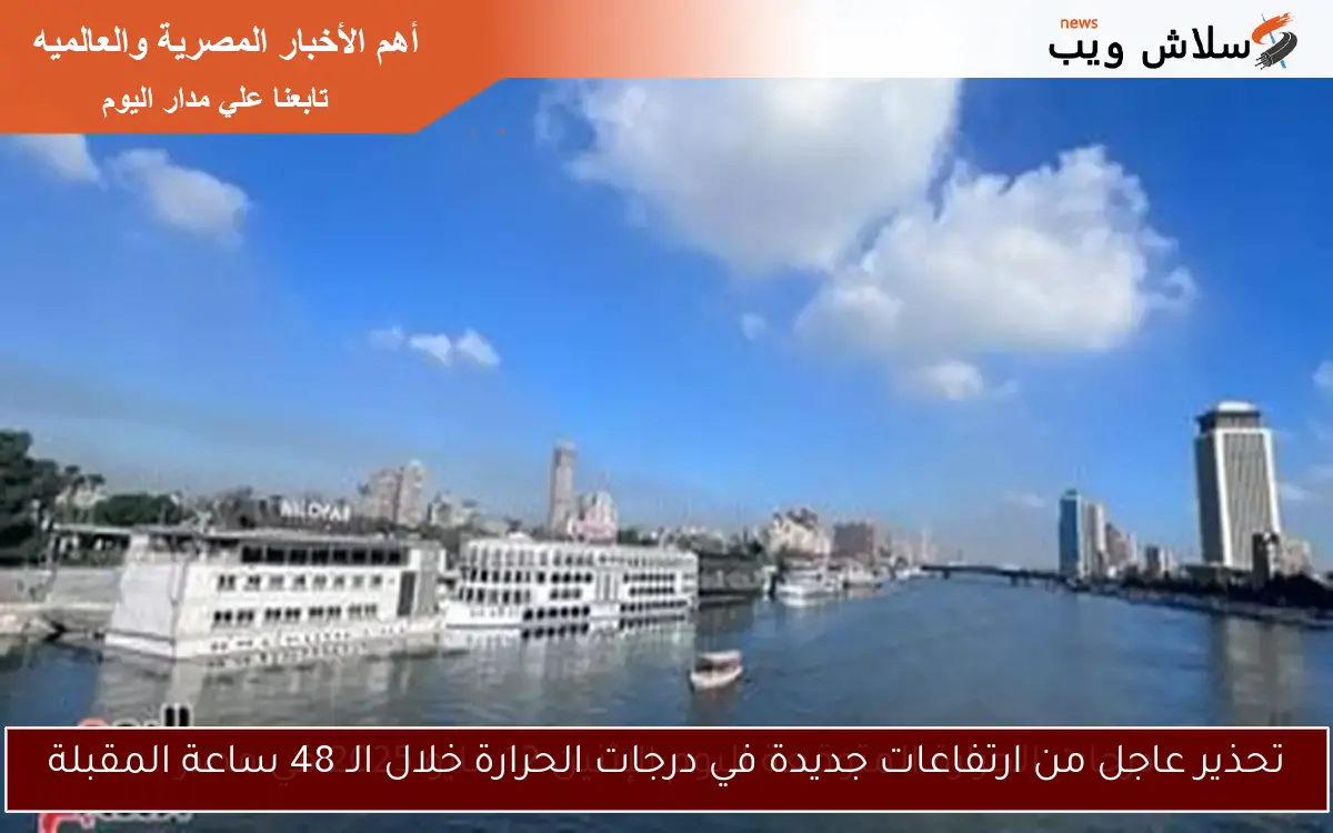 تحذير عاجل من ارتفاعات جديدة في درجات الحرارة خلال الـ 48 ساعة المقبلة