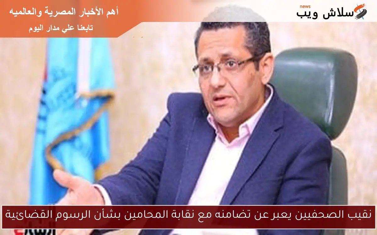 نقيب الصحفيين يعبر عن تضامنه مع نقابة المحامين بشأن الرسوم القضائية