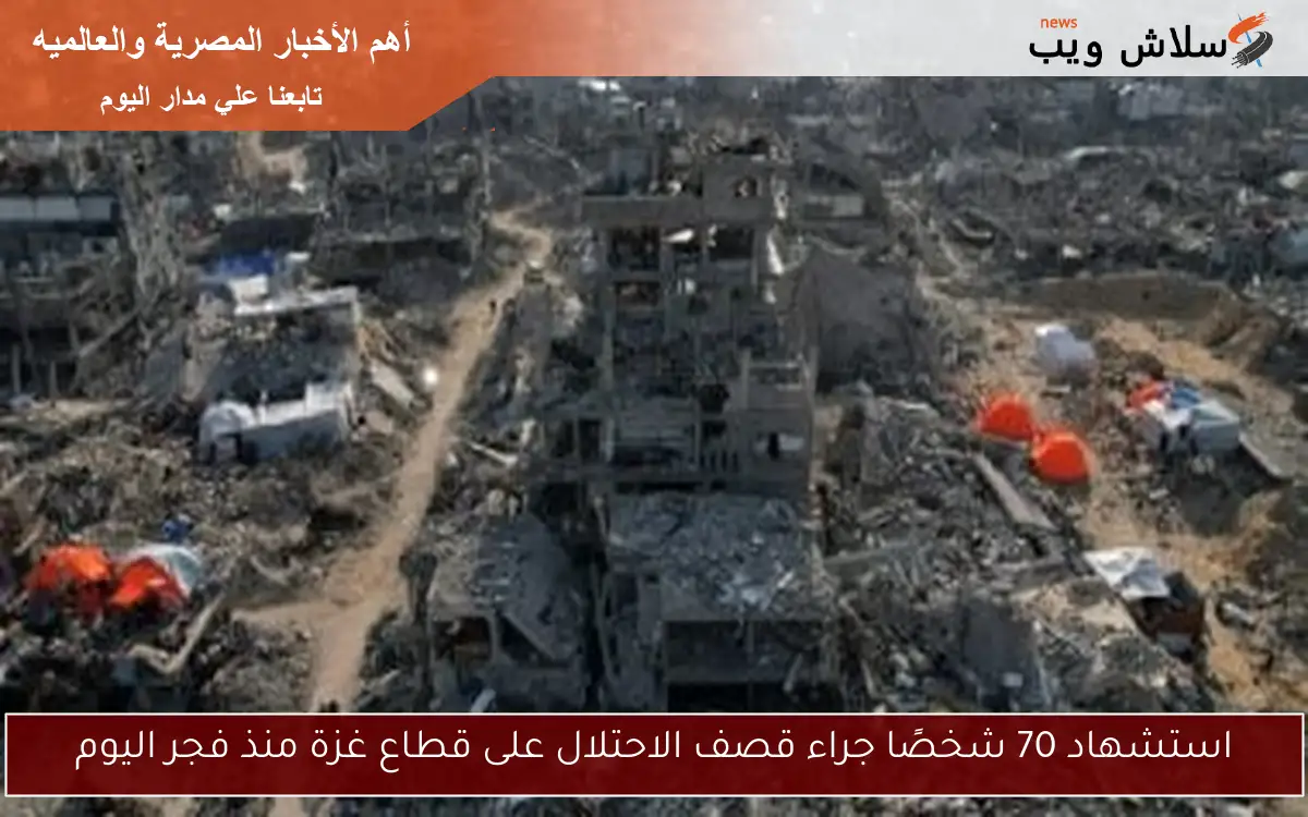 استشهاد 70 شخصًا جراء قصف الاحتلال على قطاع غزة منذ فجر اليوم