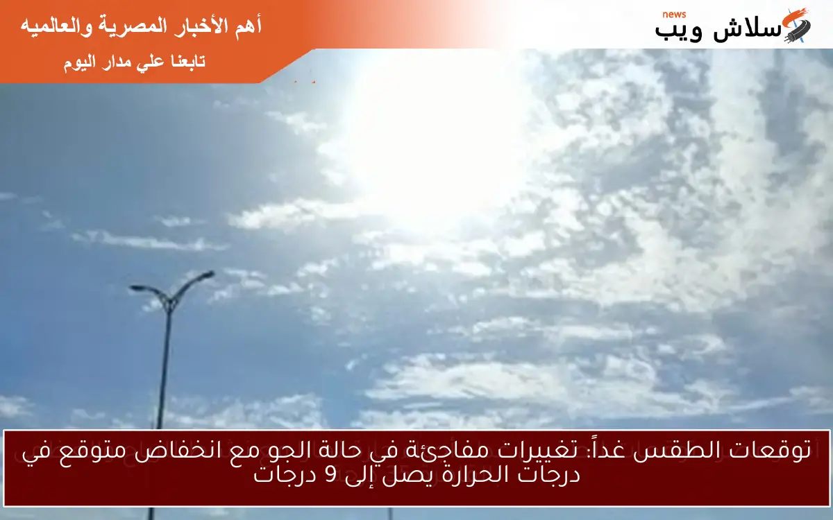 توقعات الطقس غداً: تغييرات مفاجئة في حالة الجو مع انخفاض متوقع في درجات الحرارة يصل إلى 9 درجات