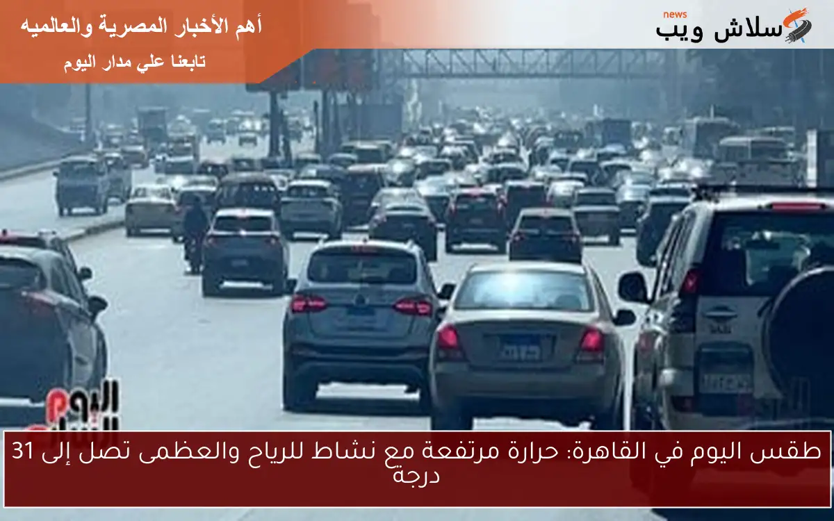 طقس اليوم في القاهرة: حرارة مرتفعة مع نشاط للرياح والعظمى تصل إلى 31 درجة
