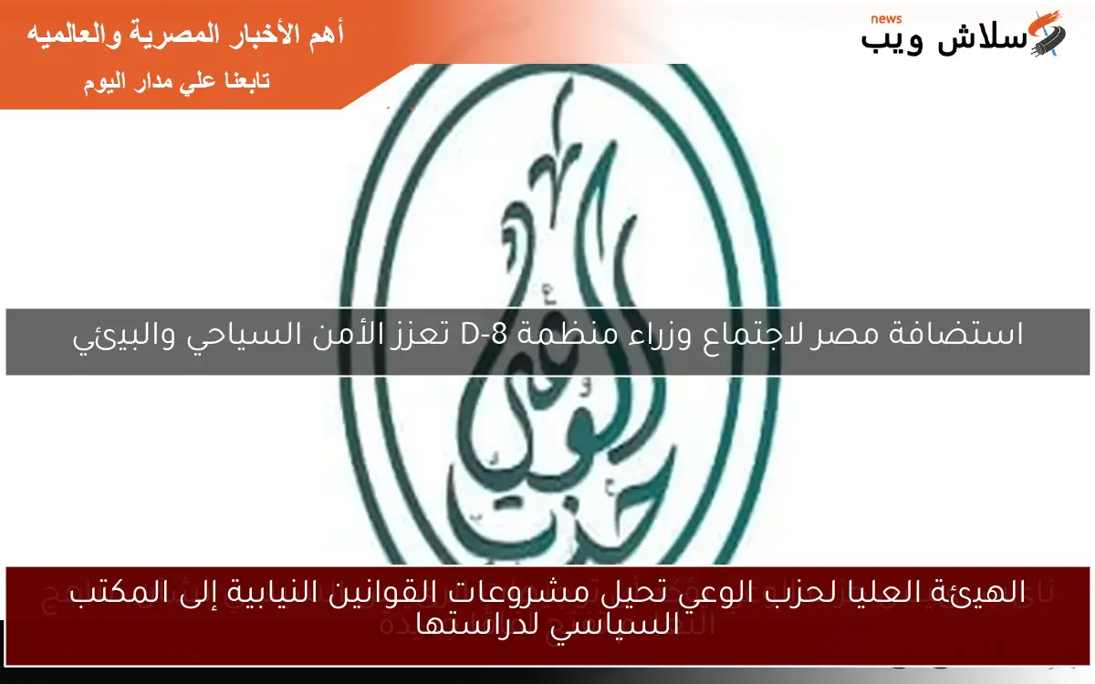 الهيئة العليا لحزب الوعي تحيل مشروعات القوانين النيابية إلى المكتب السياسي لدراستها