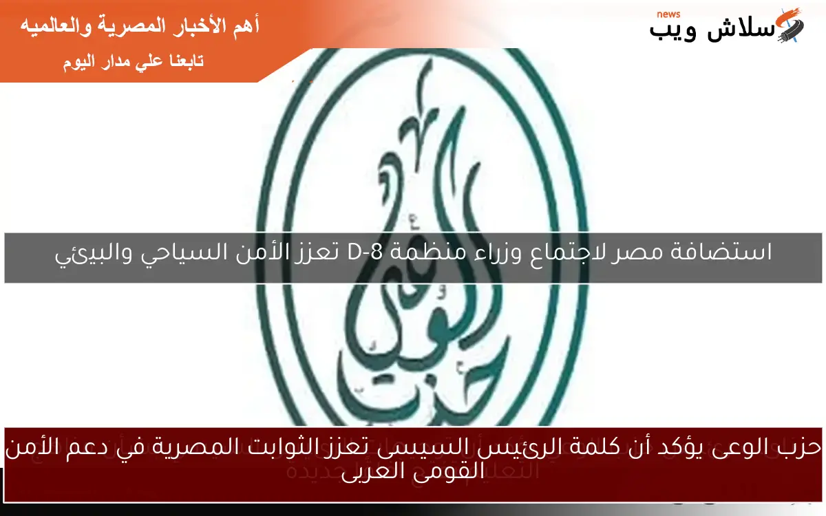 حزب الوعى يؤكد أن كلمة الرئيس السيسى تعزز الثوابت المصرية في دعم الأمن القومى العربى