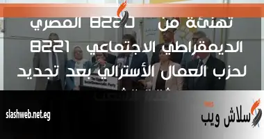 تهنئة من "المصري الديمقراطي الاجتماعي" لحزب العمال الأسترالي بعد تجديد ثقة الشعب 2 تهنئة من “المصري الديمقراطي الاجتماعي” لحزب العمال الأسترالي بعد تجديد ثقة الشعب