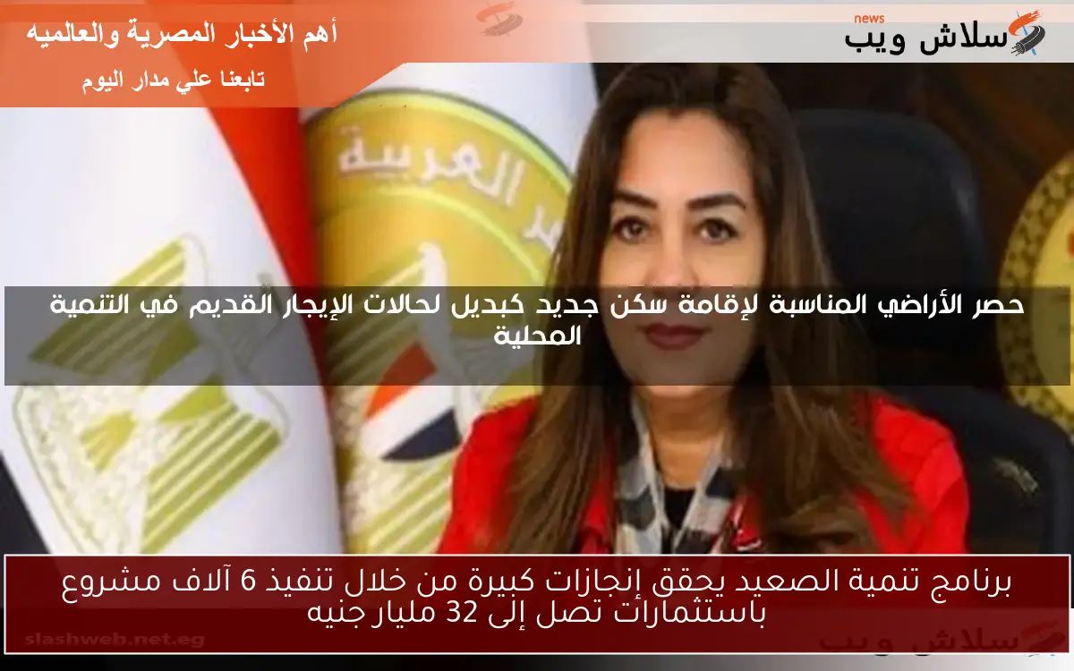 برنامج تنمية الصعيد يحقق إنجازات كبيرة من خلال تنفيذ 6 آلاف مشروع باستثمارات تصل إلى 32 مليار جنيه