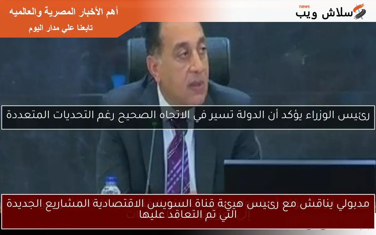 مدبولي يناقش مع رئيس هيئة قناة السويس الاقتصادية المشاريع الجديدة التي تم التعاقد عليها