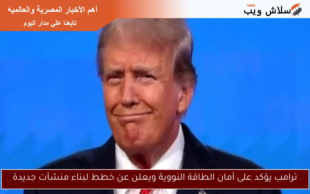 ترامب يؤكد على أمان الطاقة النووية ويعلن عن خطط لبناء منشآت جديدة