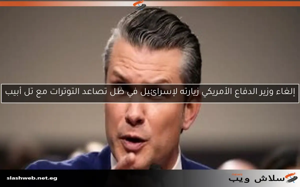 إلغاء وزير الدفاع الأمريكي زيارته لإسرائيل في ظل تصاعد التوترات مع تل أبيب 2 إلغاء وزير الدفاع الأمريكي زيارته لإسرائيل في ظل تصاعد التوترات مع تل أبيب
