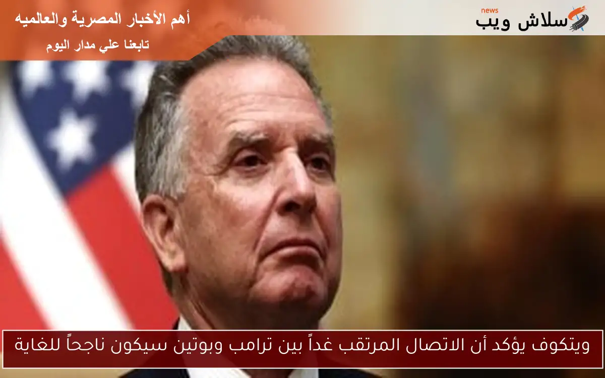 ويتكوف يؤكد أن الاتصال المرتقب غداً بين ترامب وبوتين سيكون ناجحاً للغاية