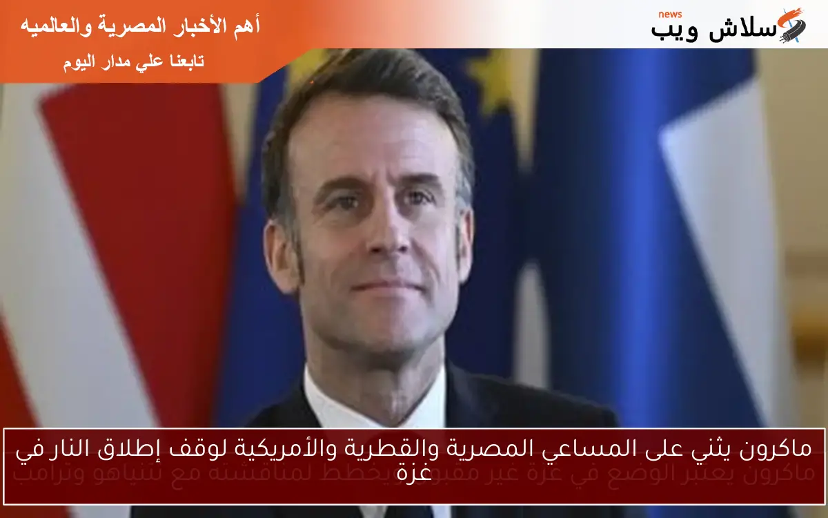 ماكرون يثني على المساعي المصرية والقطرية والأمريكية لوقف إطلاق النار في غزة 2 ماكرون يثني على المساعي المصرية والقطرية والأمريكية لوقف إطلاق النار في غزة