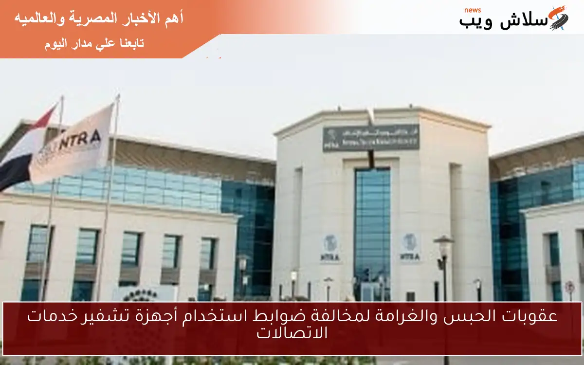 عقوبات الحبس والغرامة لمخالفة ضوابط استخدام أجهزة تشفير خدمات الاتصالات
