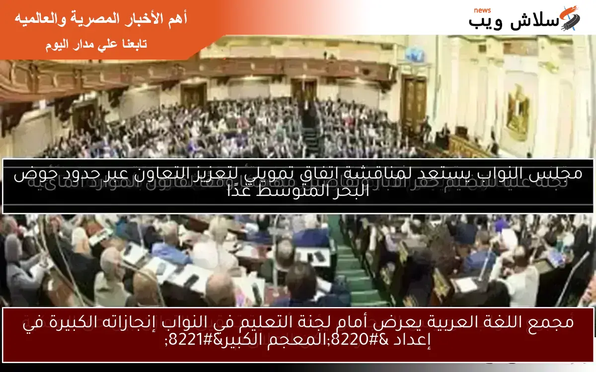مجمع اللغة العربية يعرض أمام لجنة التعليم في النواب إنجازاته الكبيرة في إعداد “المعجم الكبير”
