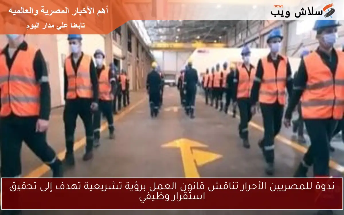 ندوة للمصريين الأحرار تناقش قانون العمل برؤية تشريعية تهدف إلى تحقيق استقرار وظيفي
