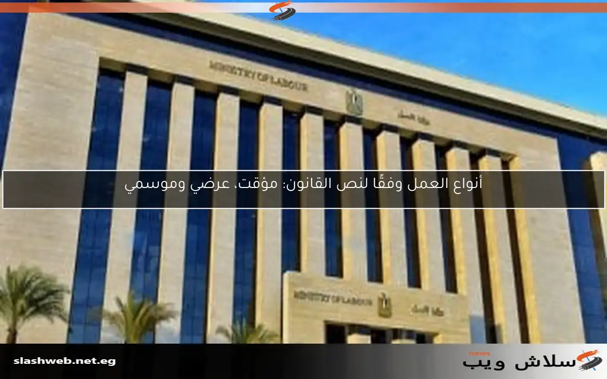أنواع العمل وفقًا لنص القانون: مؤقت، عرضي وموسمي 2 أنواع العمل وفقًا لنص القانون: مؤقت، عرضي وموسمي