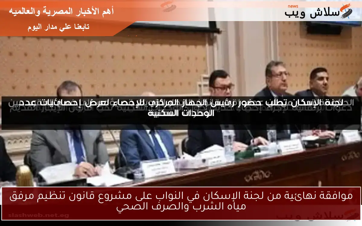 موافقة نهائية من لجنة الإسكان في النواب على مشروع قانون تنظيم مرفق مياه الشرب والصرف الصحي