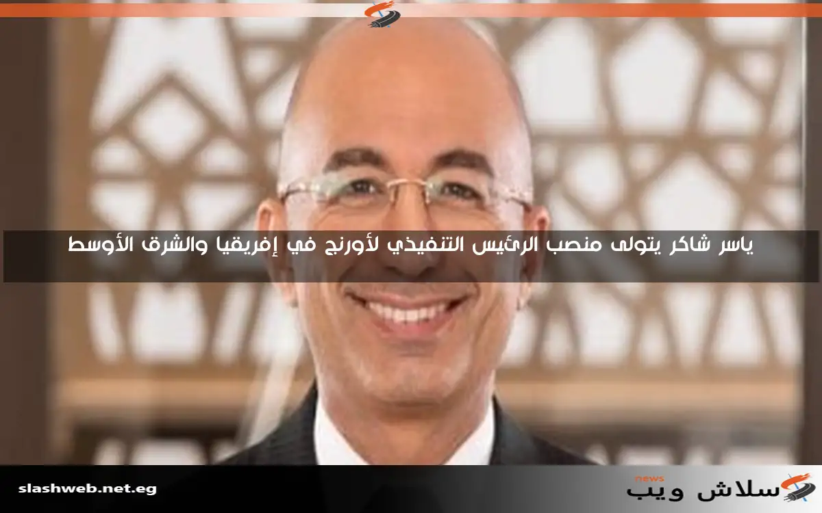 ياسر شاكر يتولى منصب الرئيس التنفيذي لأورنج في إفريقيا والشرق الأوسط 2 ياسر شاكر يتولى منصب الرئيس التنفيذي لأورنج في إفريقيا والشرق الأوسط