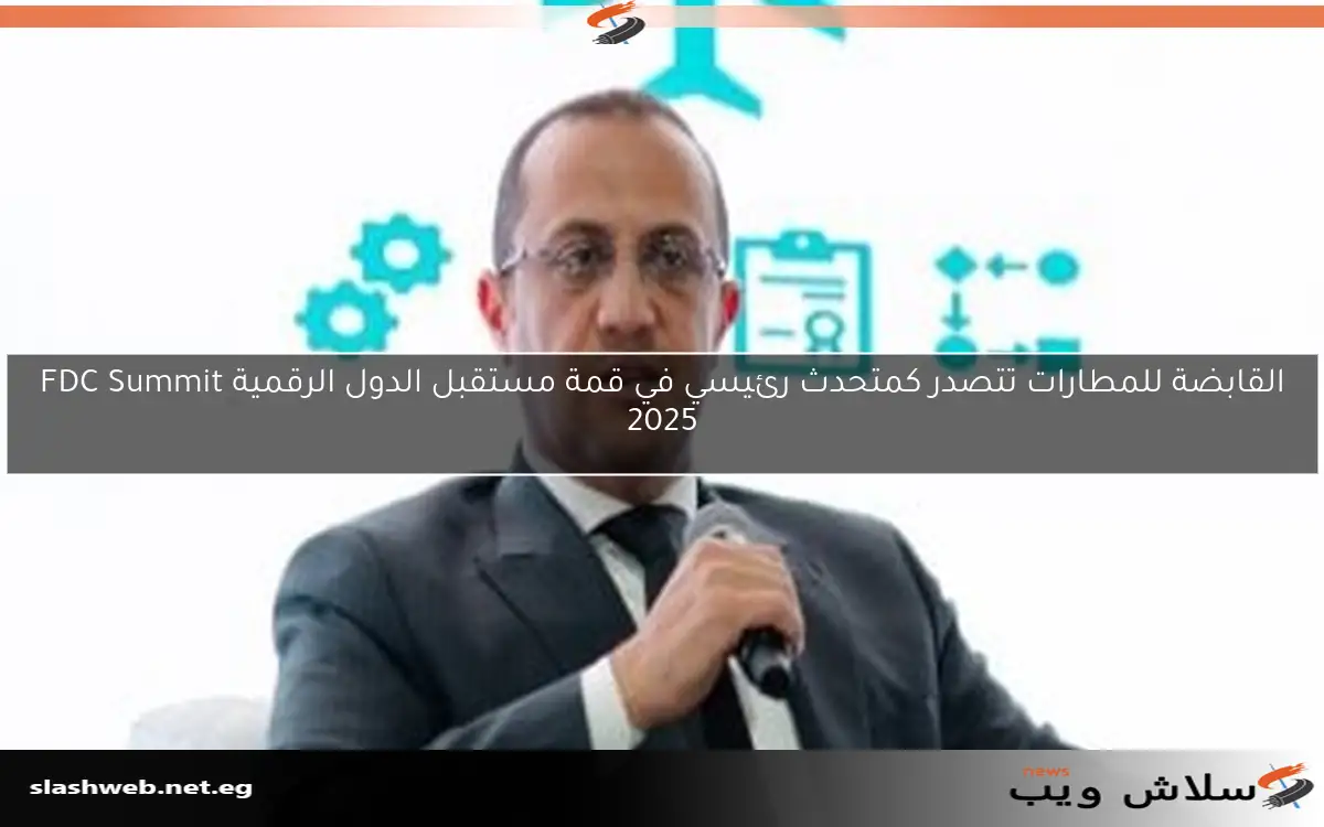 القابضة للمطارات تتصدر كمتحدث رئيسي في قمة مستقبل الدول الرقمية FDC Summit 2025 2 القابضة للمطارات تتصدر كمتحدث رئيسي في قمة مستقبل الدول الرقمية FDC Summit 2025