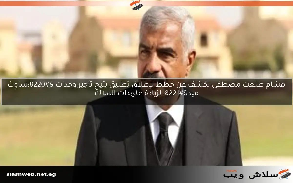 هشام طلعت مصطفى يكشف عن خطط لإطلاق تطبيق يتيح تأجير وحدات "ساوث ميد" لزيادة عائدات الملاك 2 هشام طلعت مصطفى يكشف عن خطط لإطلاق تطبيق يتيح تأجير وحدات “ساوث ميد” لزيادة عائدات الملاك
