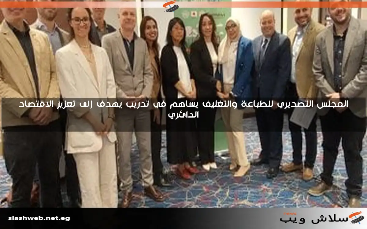 المجلس التصديري للطباعة والتغليف يساهم في تدريب يهدف إلى تعزيز الاقتصاد الدائري 2 المجلس التصديري للطباعة والتغليف يساهم في تدريب يهدف إلى تعزيز الاقتصاد الدائري