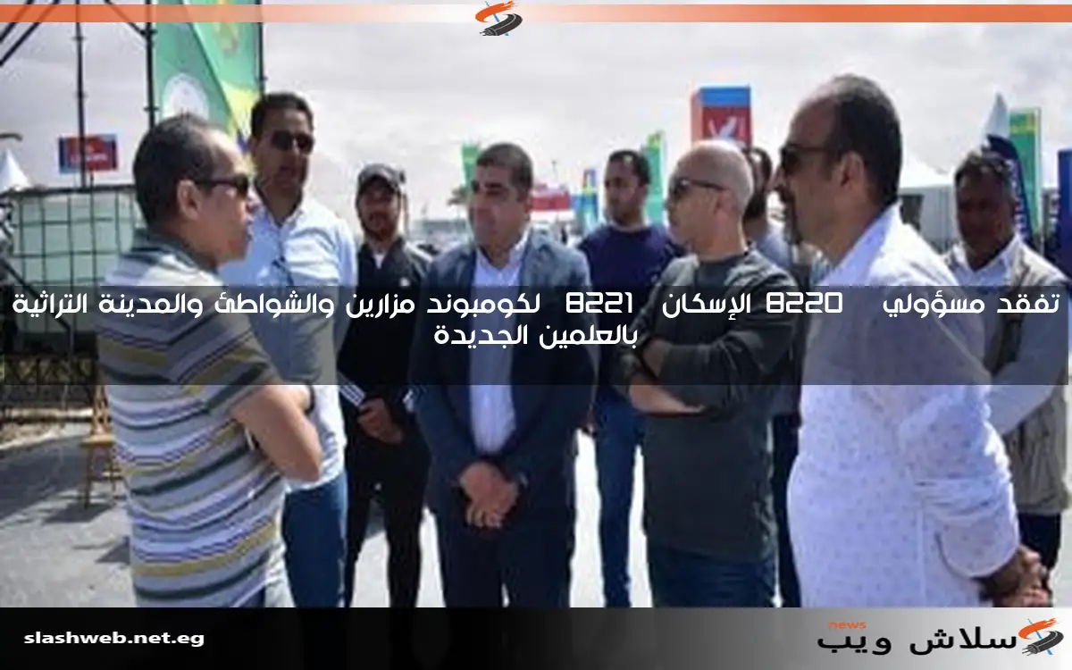 تفقد مسؤولي "الإسكان" لكومبوند مزارين والشواطئ والمدينة التراثية بالعلمين الجديدة 2 تفقد مسؤولي “الإسكان” لكومبوند مزارين والشواطئ والمدينة التراثية بالعلمين الجديدة