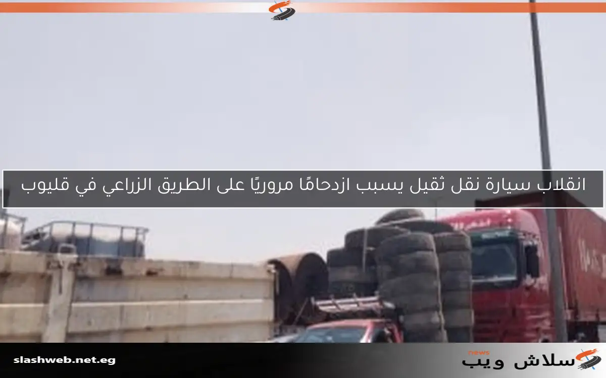 انقلاب سيارة نقل ثقيل يسبب ازدحامًا مروريًا على الطريق الزراعي في قليوب 2 انقلاب سيارة نقل ثقيل يسبب ازدحامًا مروريًا على الطريق الزراعي في قليوب