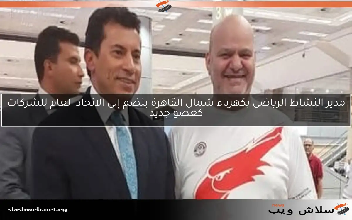 مدير النشاط الرياضي بكهرباء شمال القاهرة ينضم إلى الاتحاد العام للشركات كعضو جديد 2 مدير النشاط الرياضي بكهرباء شمال القاهرة ينضم إلى الاتحاد العام للشركات كعضو جديد