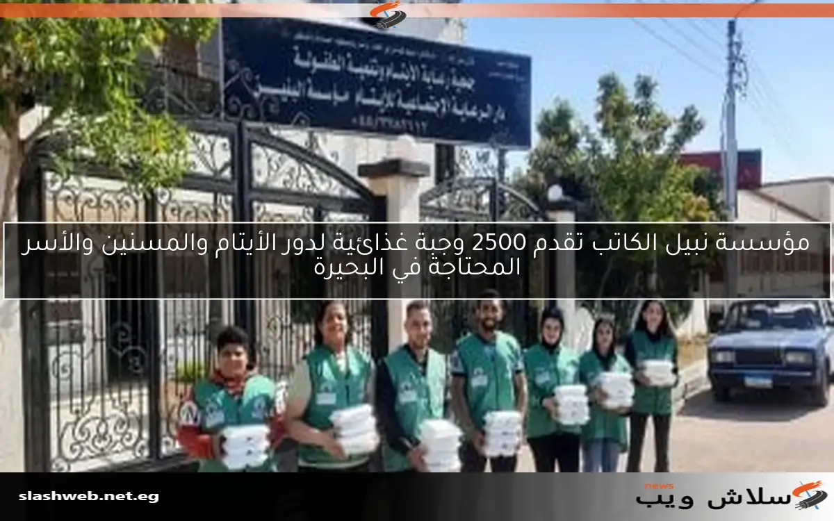 مؤسسة نبيل الكاتب تقدم 2500 وجبة غذائية لدور الأيتام والمسنين والأسر المحتاجة في البحيرة 2 مؤسسة نبيل الكاتب تقدم 2500 وجبة غذائية لدور الأيتام والمسنين والأسر المحتاجة في البحيرة