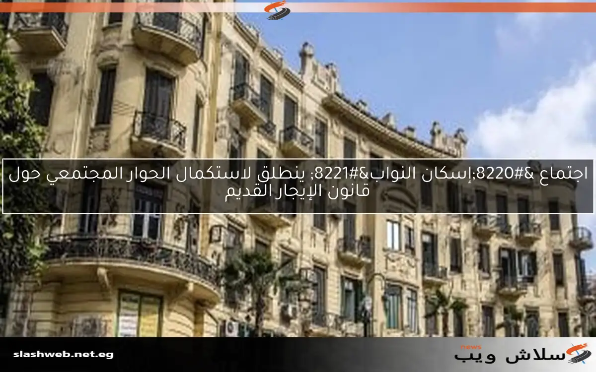 اجتماع "إسكان النواب" ينطلق لاستكمال الحوار المجتمعي حول قانون الإيجار القديم 2 اجتماع “إسكان النواب” ينطلق لاستكمال الحوار المجتمعي حول قانون الإيجار القديم