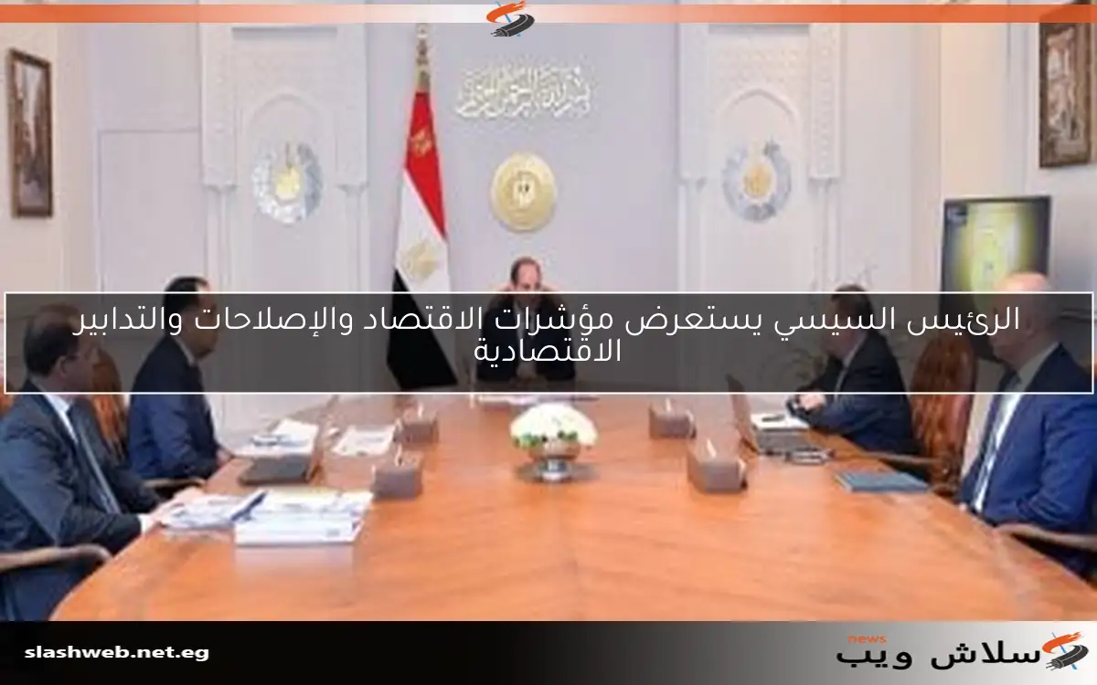 الرئيس السيسي يستعرض مؤشرات الاقتصاد والإصلاحات والتدابير الاقتصادية 2 الرئيس السيسي يستعرض مؤشرات الاقتصاد والإصلاحات والتدابير الاقتصادية