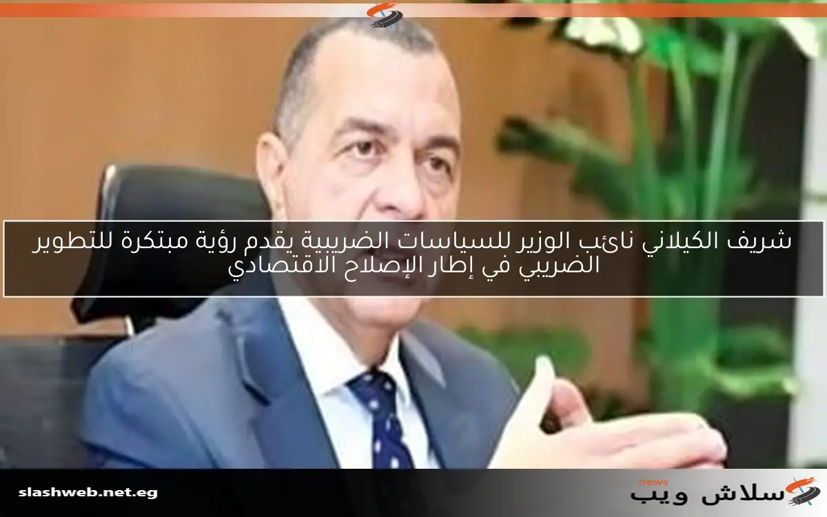 شريف الكيلاني نائب الوزير للسياسات الضريبية يقدم رؤية مبتكرة للتطوير الضريبي في إطار الإصلاح الاقتصادي 2 شريف الكيلاني نائب الوزير للسياسات الضريبية يقدم رؤية مبتكرة للتطوير الضريبي في إطار الإصلاح الاقتصادي
