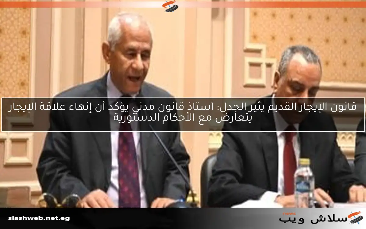 قانون الإيجار القديم يثير الجدل: أستاذ قانون مدني يؤكد أن إنهاء علاقة الإيجار يتعارض مع الأحكام الدستورية 2 قانون الإيجار القديم يثير الجدل: أستاذ قانون مدني يؤكد أن إنهاء علاقة الإيجار يتعارض مع الأحكام الدستورية