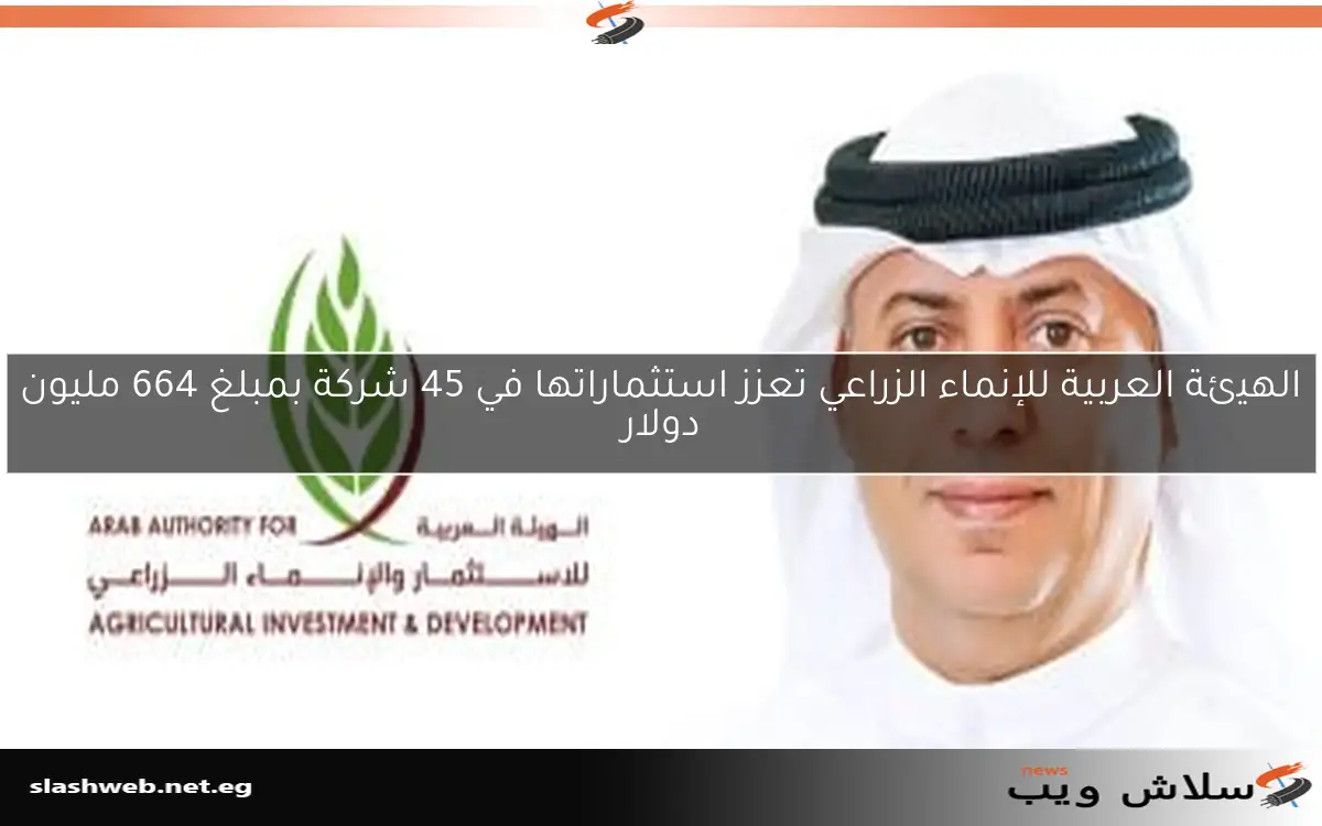 الهيئة العربية للإنماء الزراعي تعزز استثماراتها في 45 شركة بمبلغ 664 مليون دولار 2 الهيئة العربية للإنماء الزراعي تعزز استثماراتها في 45 شركة بمبلغ 664 مليون دولار