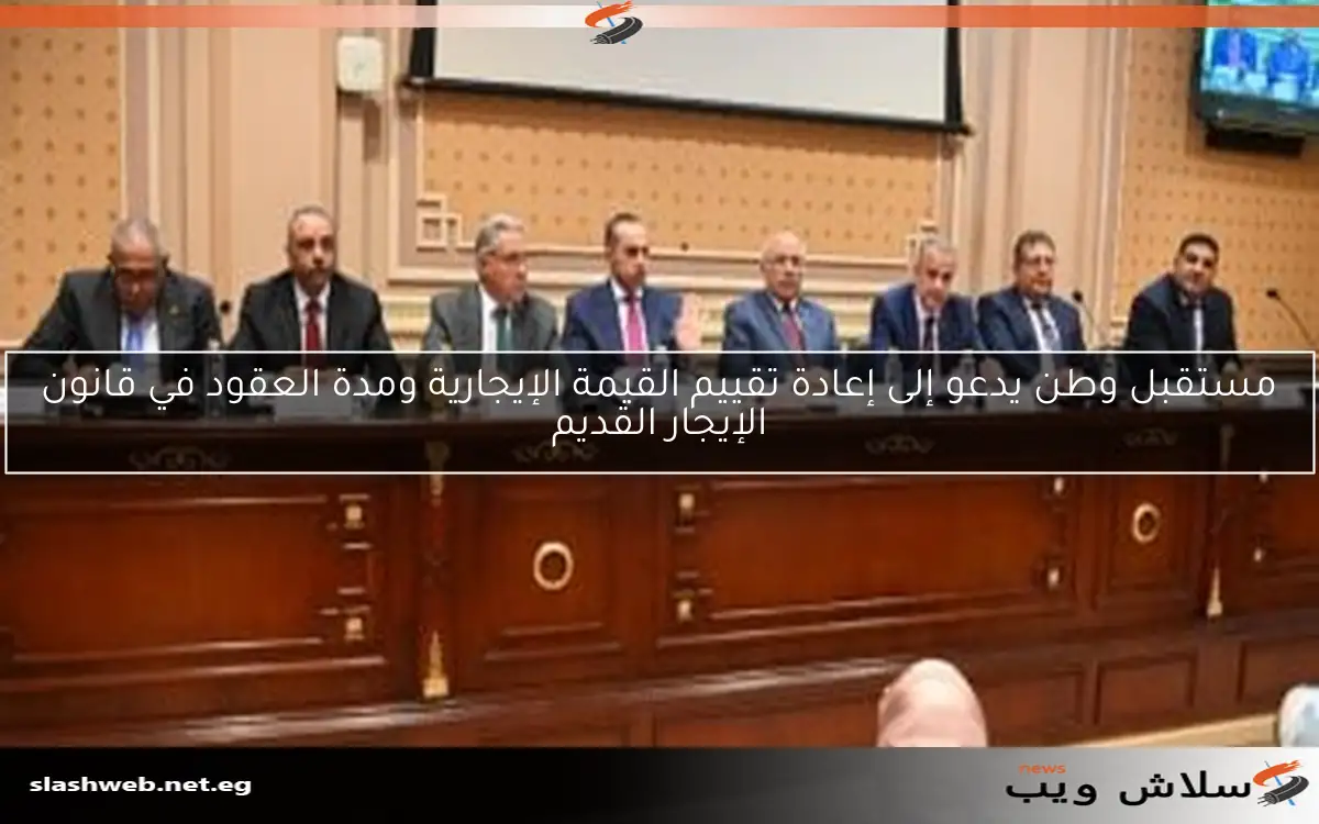 مستقبل وطن يدعو إلى إعادة تقييم القيمة الإيجارية ومدة العقود في قانون الإيجار القديم 2 مستقبل وطن يدعو إلى إعادة تقييم القيمة الإيجارية ومدة العقود في قانون الإيجار القديم