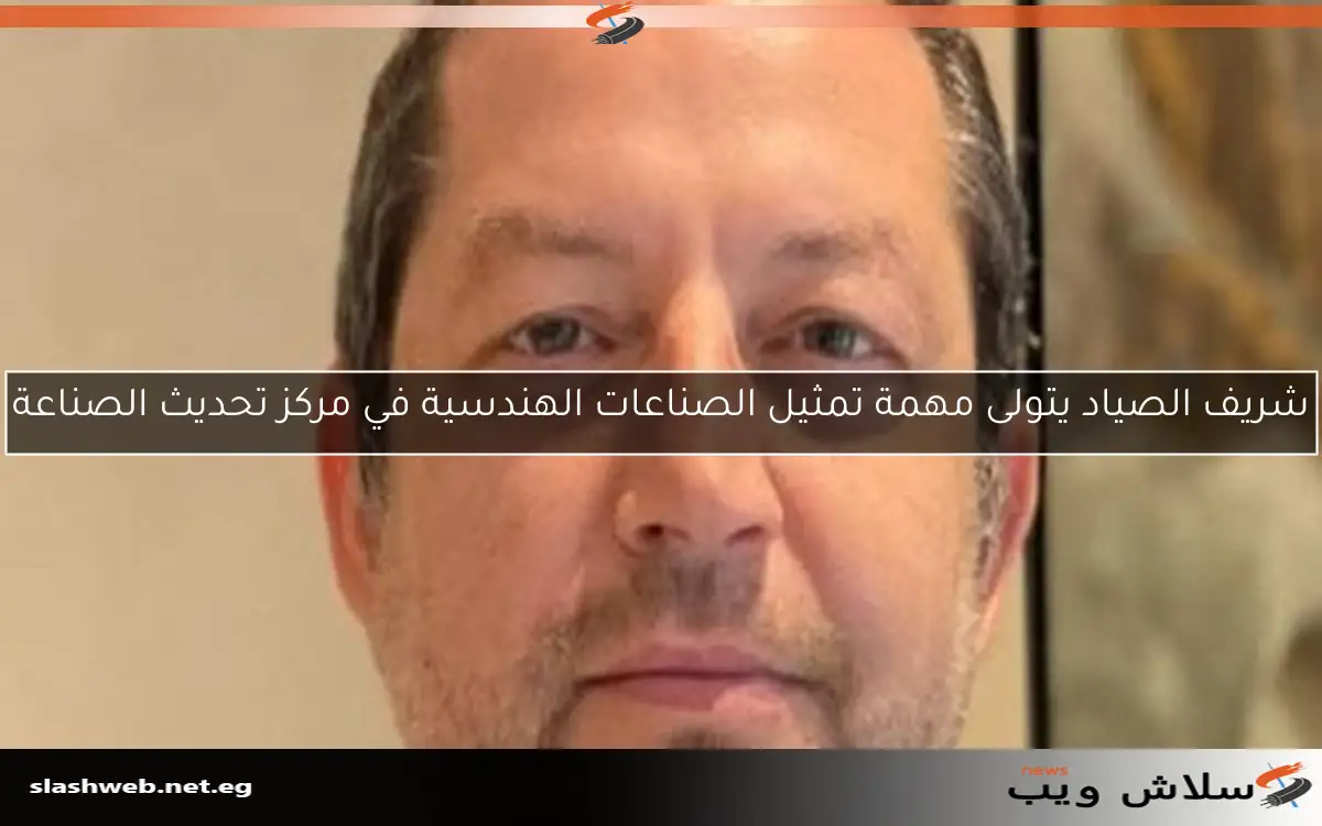 شريف الصياد يتولى مهمة تمثيل الصناعات الهندسية في مركز تحديث الصناعة 2 شريف الصياد يتولى مهمة تمثيل الصناعات الهندسية في مركز تحديث الصناعة