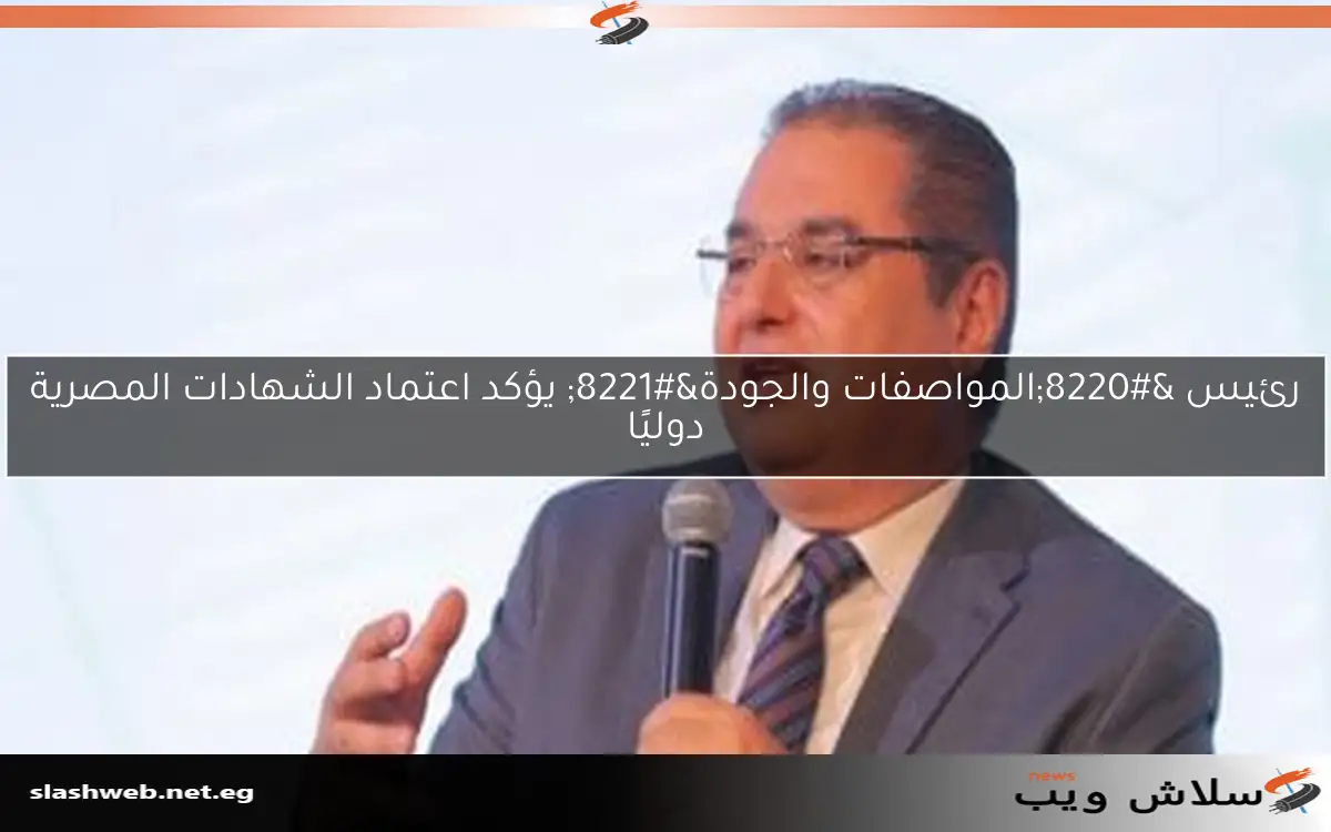 رئيس "المواصفات والجودة" يؤكد اعتماد الشهادات المصرية دوليًا 2 رئيس “المواصفات والجودة” يؤكد اعتماد الشهادات المصرية دوليًا