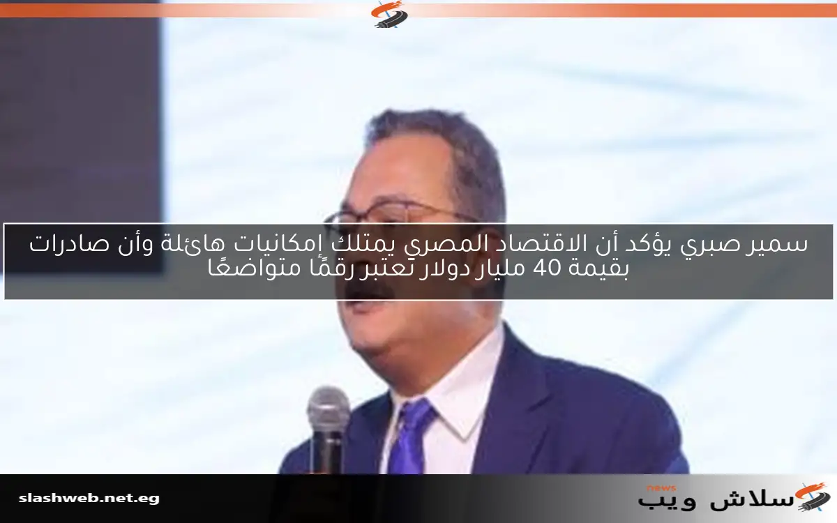 سمير صبري يؤكد أن الاقتصاد المصري يمتلك إمكانيات هائلة وأن صادرات بقيمة 40 مليار دولار تعتبر رقمًا متواضعًا 2 سمير صبري يؤكد أن الاقتصاد المصري يمتلك إمكانيات هائلة وأن صادرات بقيمة 40 مليار دولار تعتبر رقمًا متواضعًا