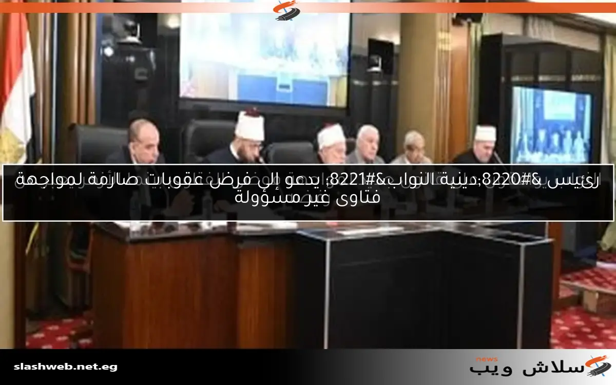 رئيس "دينية النواب" يدعو إلى فرض عقوبات صارمة لمواجهة فتاوى غير مسؤولة 2 رئيس “دينية النواب” يدعو إلى فرض عقوبات صارمة لمواجهة فتاوى غير مسؤولة