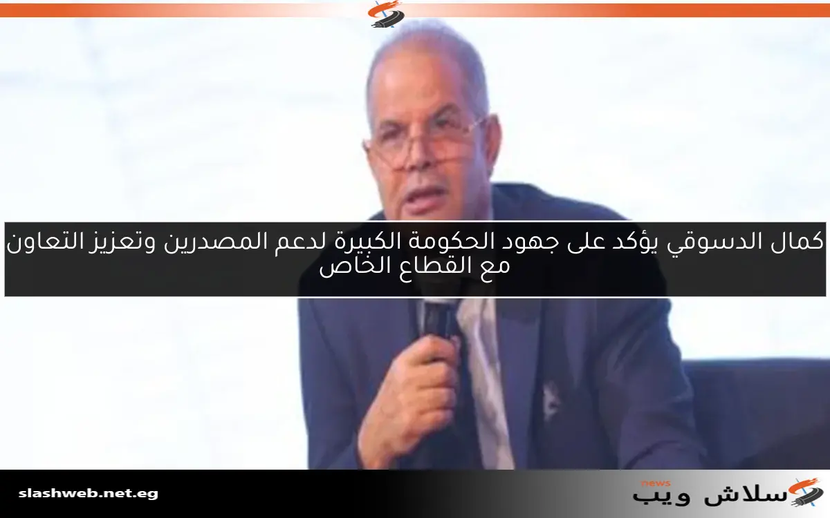 كمال الدسوقي يؤكد على جهود الحكومة الكبيرة لدعم المصدرين وتعزيز التعاون مع القطاع الخاص 2 كمال الدسوقي يؤكد على جهود الحكومة الكبيرة لدعم المصدرين وتعزيز التعاون مع القطاع الخاص