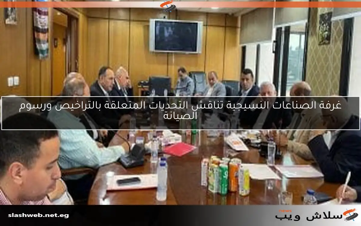 غرفة الصناعات النسيجية تناقش التحديات المتعلقة بالتراخيص ورسوم الصيانة 2 غرفة الصناعات النسيجية تناقش التحديات المتعلقة بالتراخيص ورسوم الصيانة
